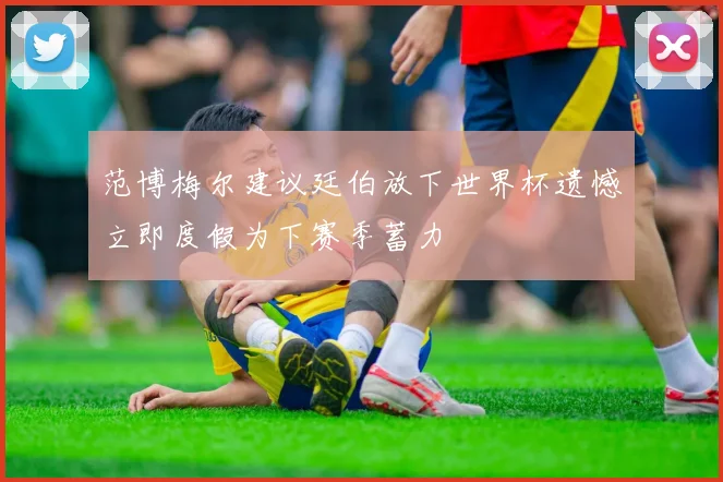范博梅尔建议廷伯放下世界杯遗憾立即度假为下赛季蓄力