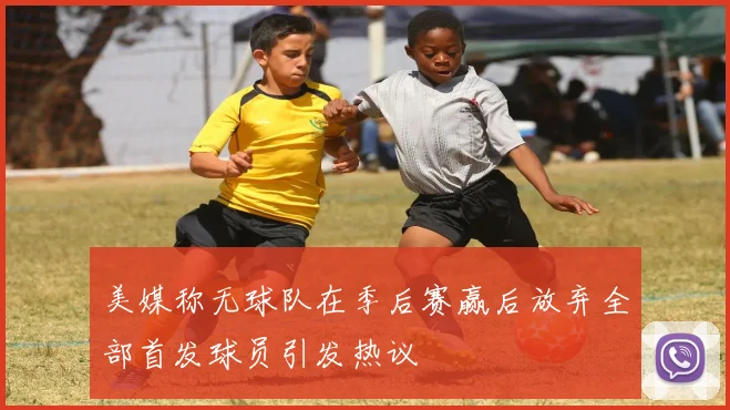 美媒称无球队在季后赛赢后放弃全部首发球员引发热议