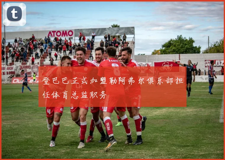登巴巴正式加盟勒阿弗尔俱乐部担任体育总监职务