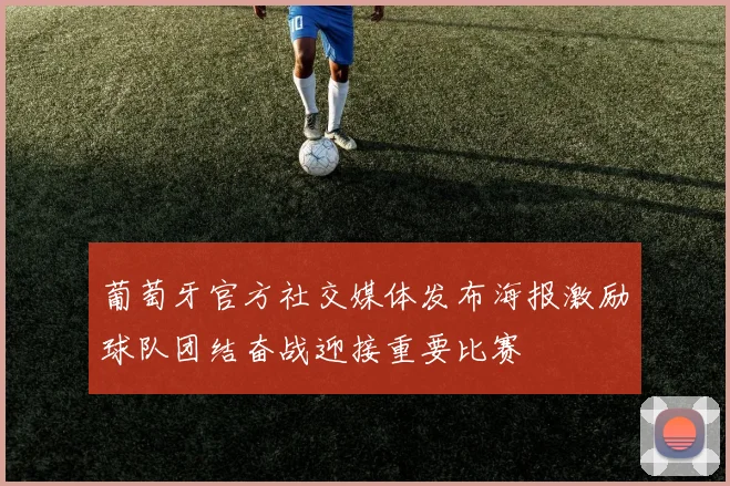 葡萄牙官方社交媒体发布海报激励球队团结奋战迎接重要比赛