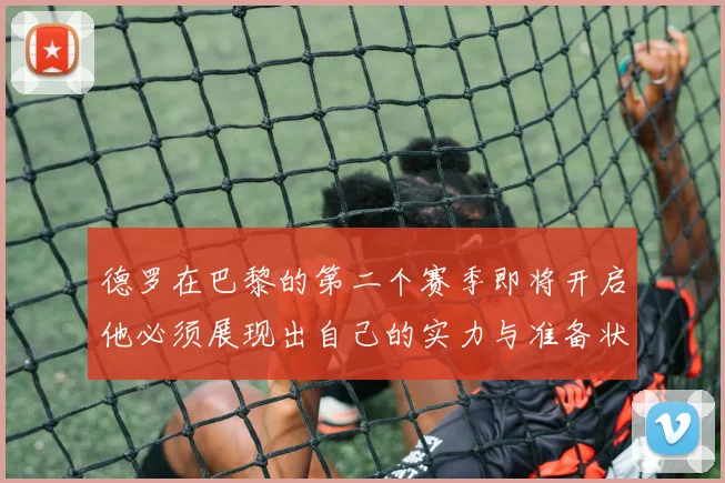 德罗在巴黎的第二个赛季即将开启他必须展现出自己的实力与准备状态