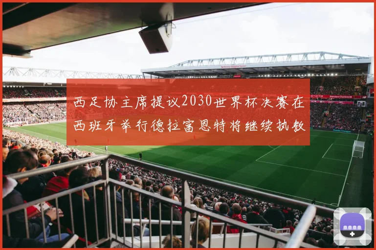 西足协主席提议2030世界杯决赛在西班牙举行德拉富恩特将继续执教国家队