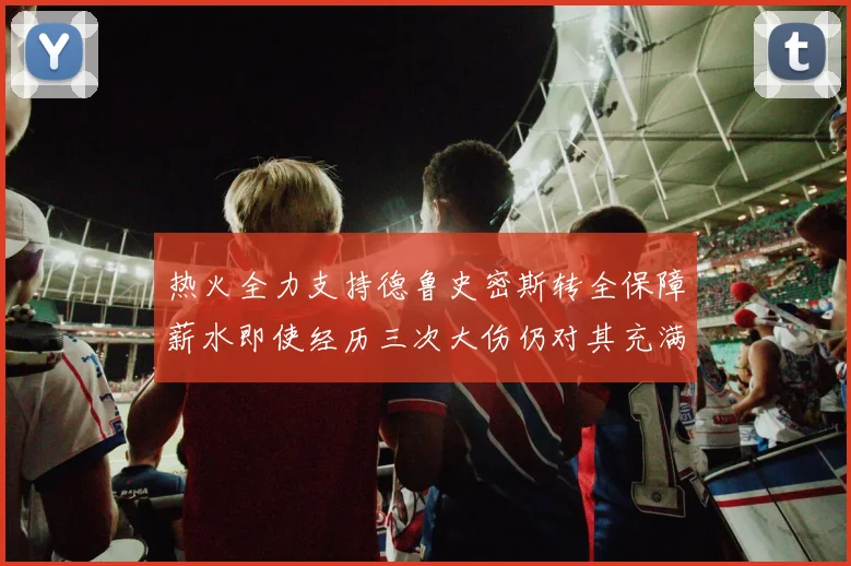 热火全力支持德鲁史密斯转全保障薪水即使经历三次大伤仍对其充满信心
